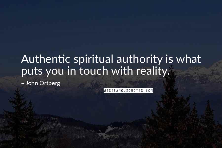 John Ortberg Quotes: Authentic spiritual authority is what puts you in touch with reality.