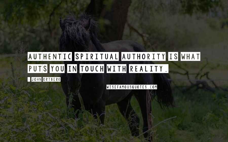 John Ortberg Quotes: Authentic spiritual authority is what puts you in touch with reality.