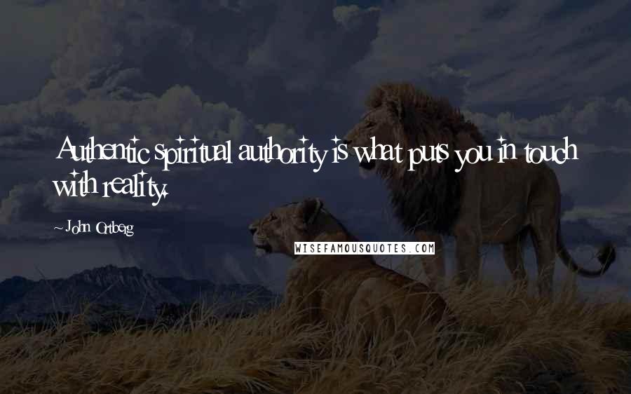 John Ortberg Quotes: Authentic spiritual authority is what puts you in touch with reality.