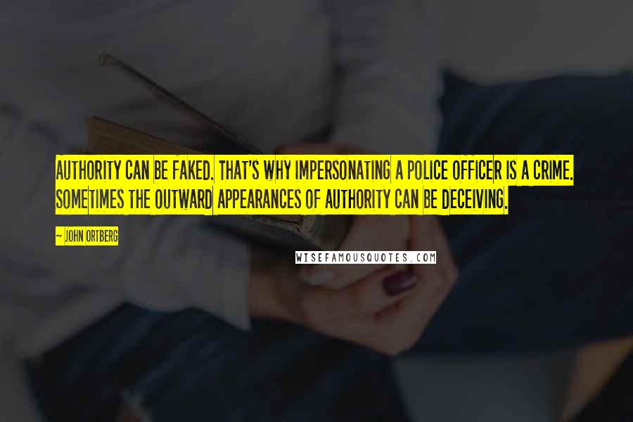 John Ortberg Quotes: Authority can be faked. That's why impersonating a police officer is a crime. Sometimes the outward appearances of authority can be deceiving.