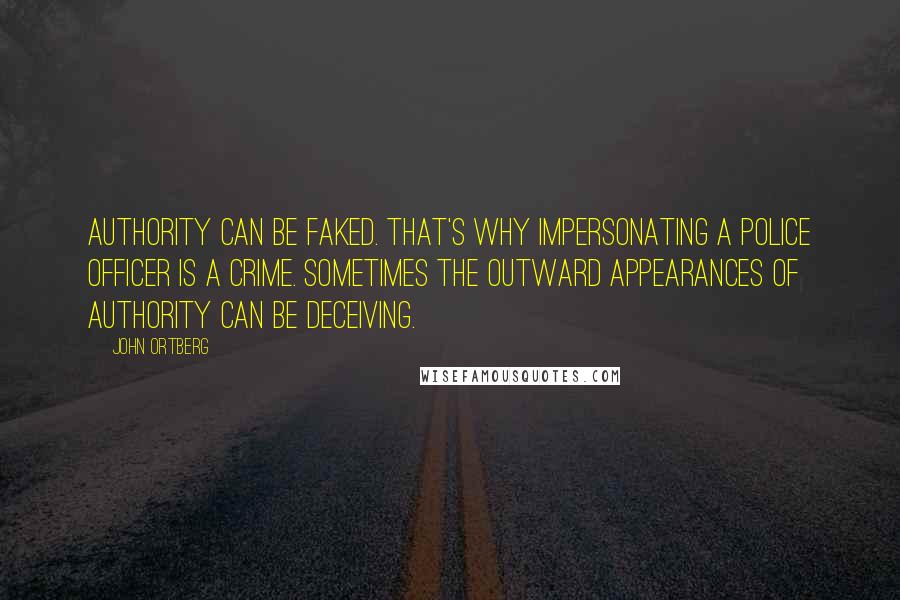 John Ortberg Quotes: Authority can be faked. That's why impersonating a police officer is a crime. Sometimes the outward appearances of authority can be deceiving.