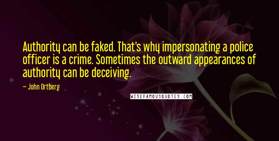 John Ortberg Quotes: Authority can be faked. That's why impersonating a police officer is a crime. Sometimes the outward appearances of authority can be deceiving.