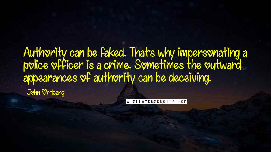John Ortberg Quotes: Authority can be faked. That's why impersonating a police officer is a crime. Sometimes the outward appearances of authority can be deceiving.
