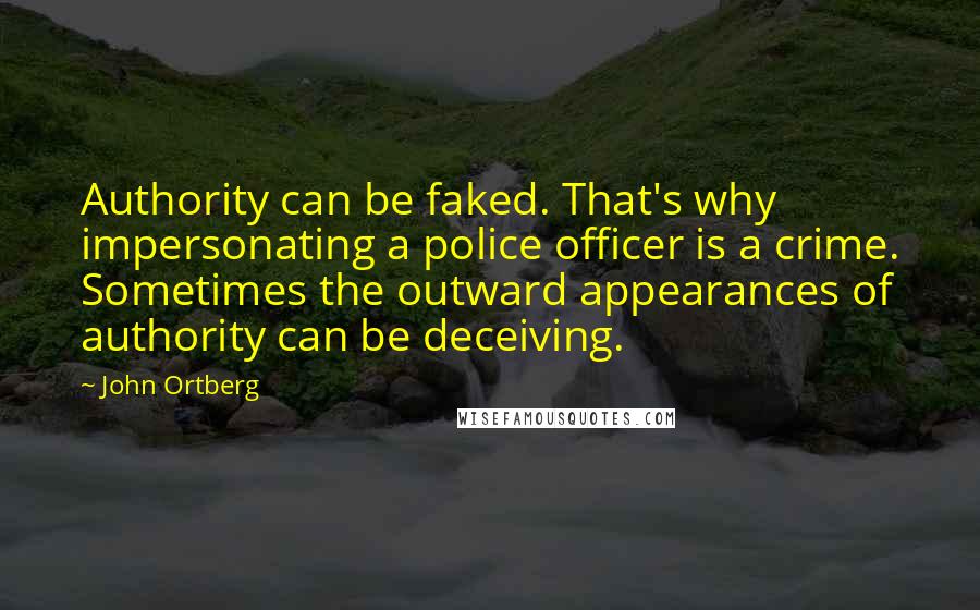 John Ortberg Quotes: Authority can be faked. That's why impersonating a police officer is a crime. Sometimes the outward appearances of authority can be deceiving.