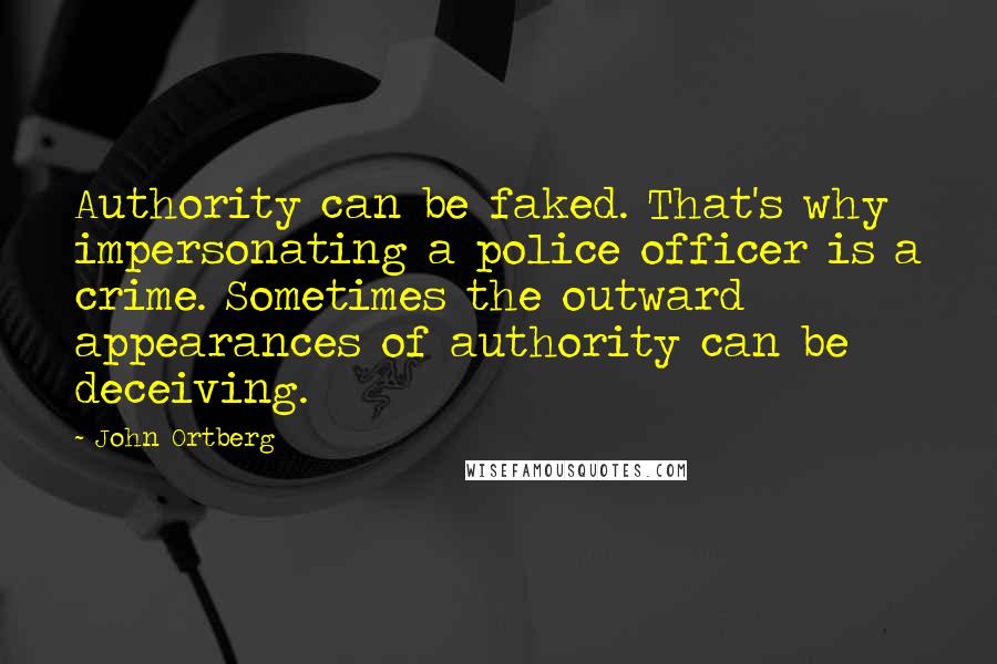 John Ortberg Quotes: Authority can be faked. That's why impersonating a police officer is a crime. Sometimes the outward appearances of authority can be deceiving.