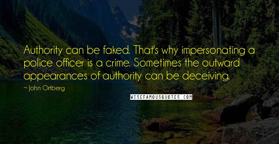 John Ortberg Quotes: Authority can be faked. That's why impersonating a police officer is a crime. Sometimes the outward appearances of authority can be deceiving.