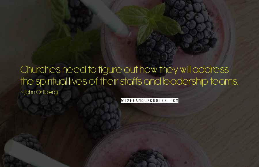 John Ortberg Quotes: Churches need to figure out how they will address the spiritual lives of their staffs and leadership teams.