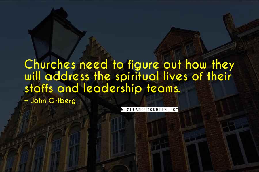 John Ortberg Quotes: Churches need to figure out how they will address the spiritual lives of their staffs and leadership teams.
