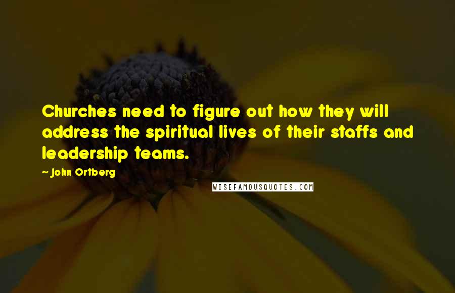 John Ortberg Quotes: Churches need to figure out how they will address the spiritual lives of their staffs and leadership teams.