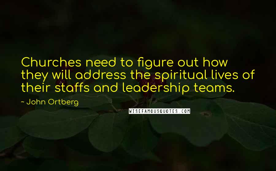 John Ortberg Quotes: Churches need to figure out how they will address the spiritual lives of their staffs and leadership teams.