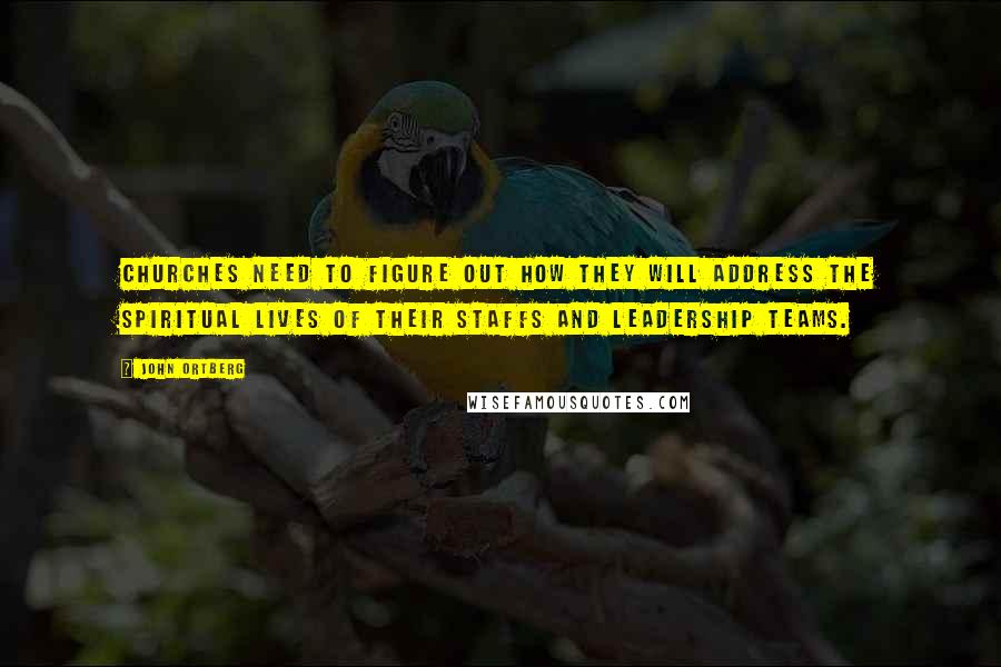 John Ortberg Quotes: Churches need to figure out how they will address the spiritual lives of their staffs and leadership teams.