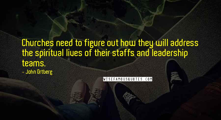 John Ortberg Quotes: Churches need to figure out how they will address the spiritual lives of their staffs and leadership teams.