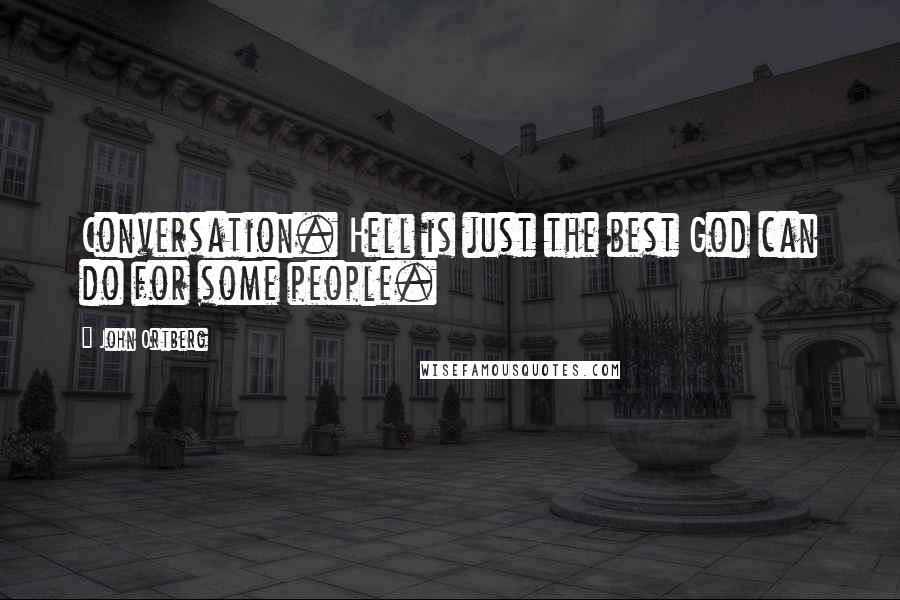 John Ortberg Quotes: Conversation. Hell is just the best God can do for some people.