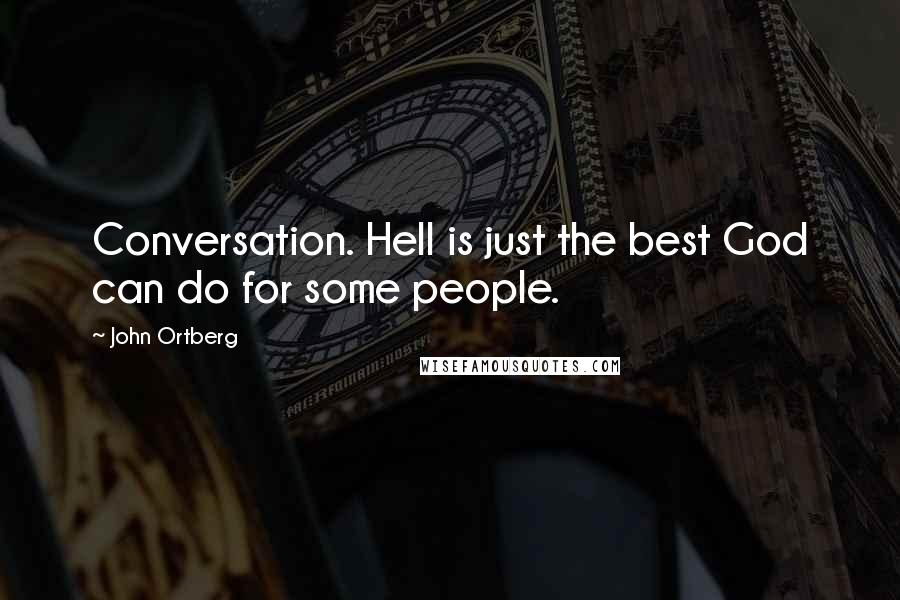 John Ortberg Quotes: Conversation. Hell is just the best God can do for some people.