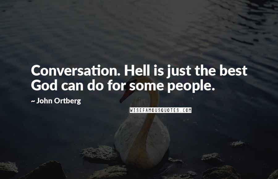 John Ortberg Quotes: Conversation. Hell is just the best God can do for some people.