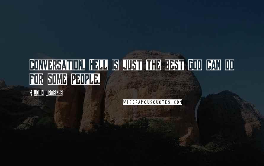 John Ortberg Quotes: Conversation. Hell is just the best God can do for some people.