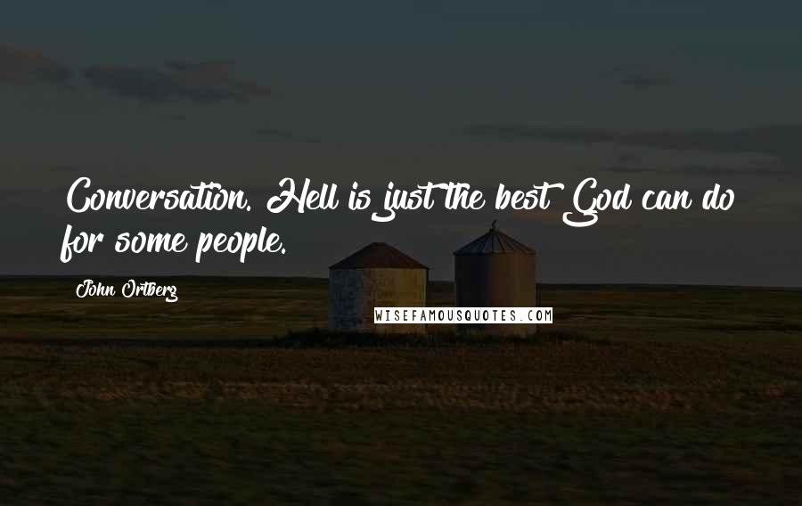 John Ortberg Quotes: Conversation. Hell is just the best God can do for some people.
