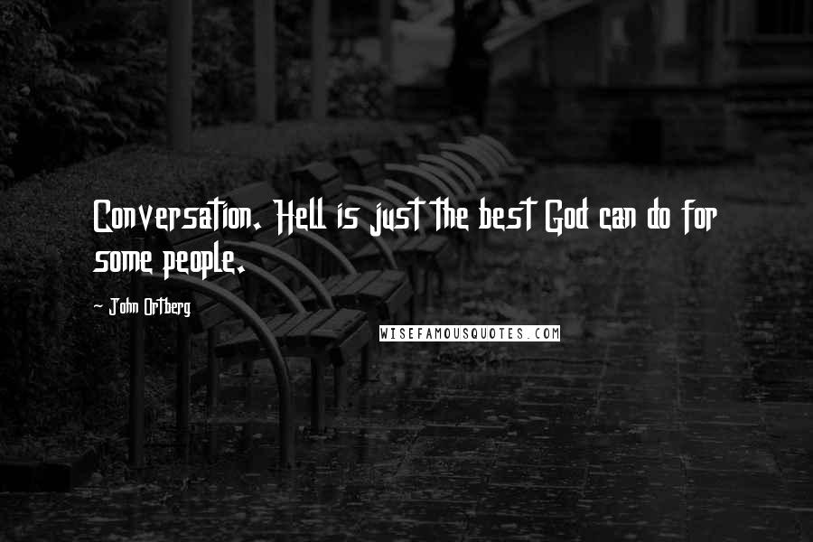 John Ortberg Quotes: Conversation. Hell is just the best God can do for some people.