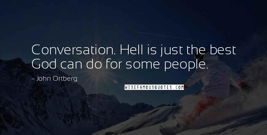 John Ortberg Quotes: Conversation. Hell is just the best God can do for some people.