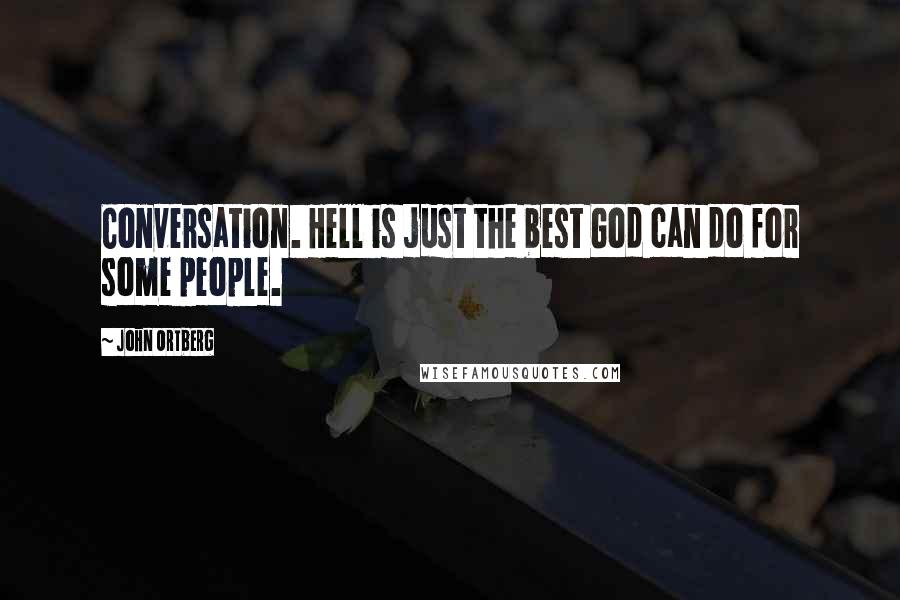 John Ortberg Quotes: Conversation. Hell is just the best God can do for some people.