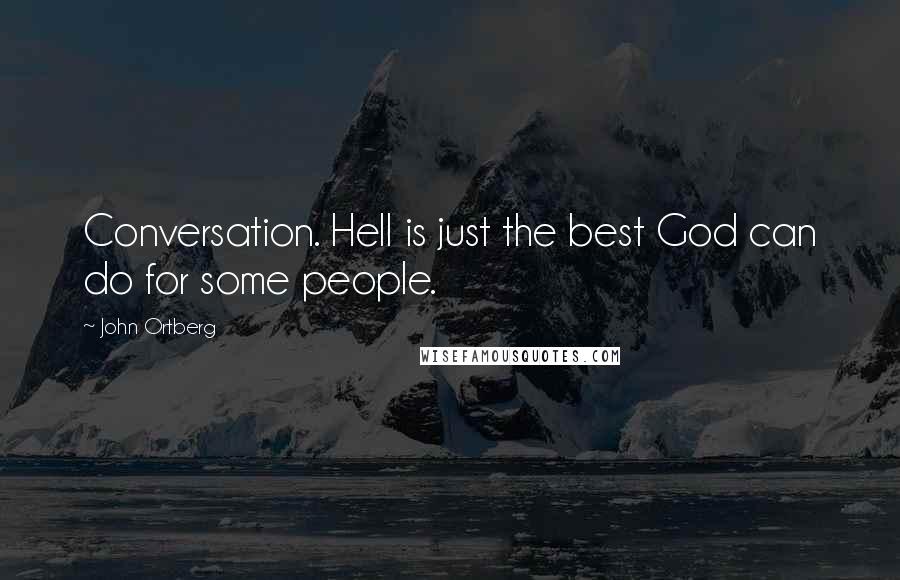 John Ortberg Quotes: Conversation. Hell is just the best God can do for some people.