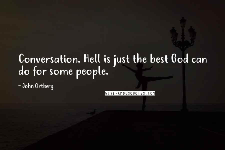 John Ortberg Quotes: Conversation. Hell is just the best God can do for some people.