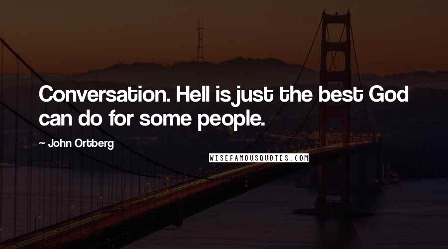 John Ortberg Quotes: Conversation. Hell is just the best God can do for some people.