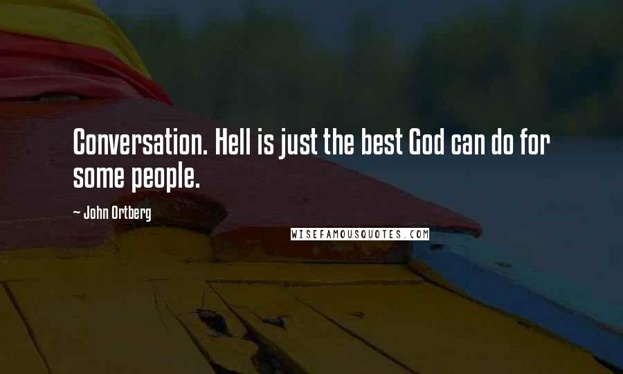 John Ortberg Quotes: Conversation. Hell is just the best God can do for some people.