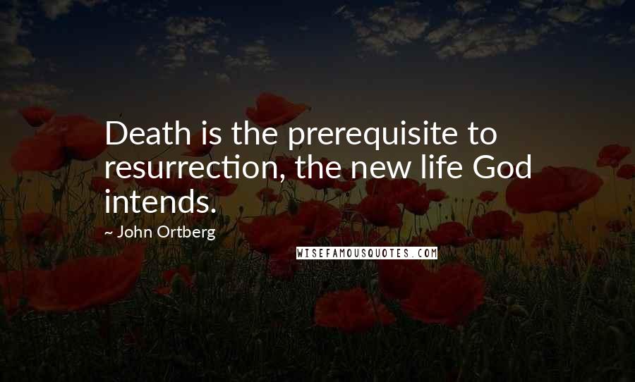 John Ortberg Quotes: Death is the prerequisite to resurrection, the new life God intends.