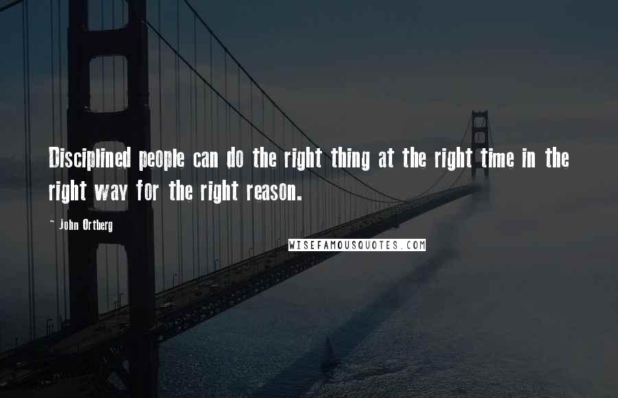 John Ortberg Quotes: Disciplined people can do the right thing at the right time in the right way for the right reason.