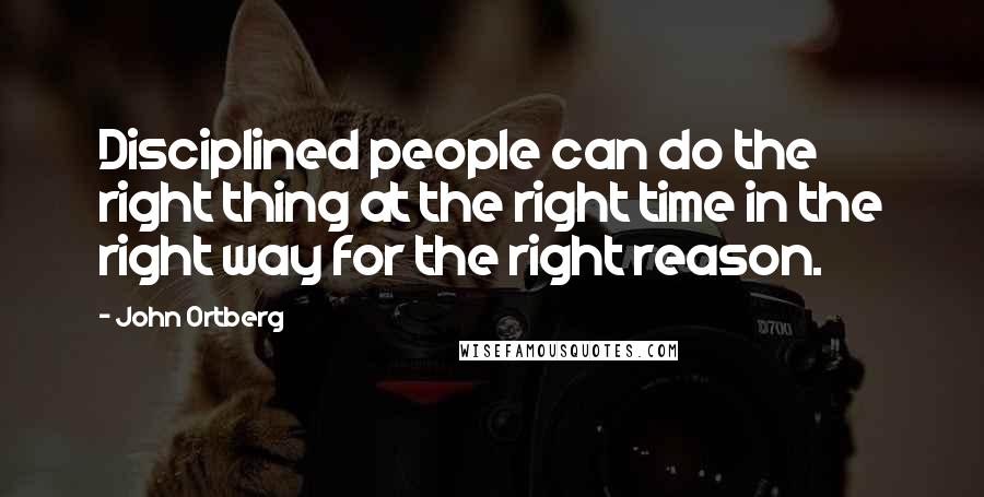 John Ortberg Quotes: Disciplined people can do the right thing at the right time in the right way for the right reason.