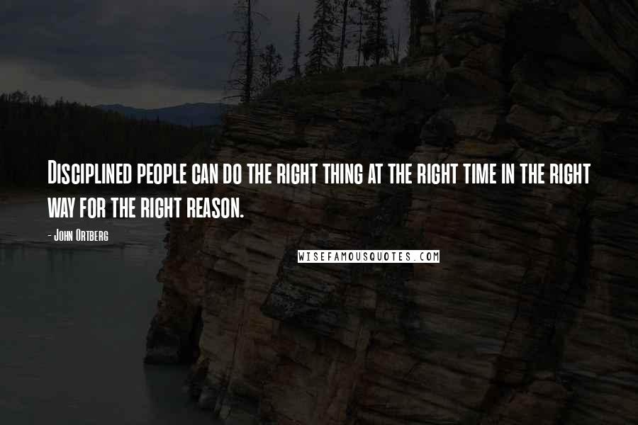 John Ortberg Quotes: Disciplined people can do the right thing at the right time in the right way for the right reason.