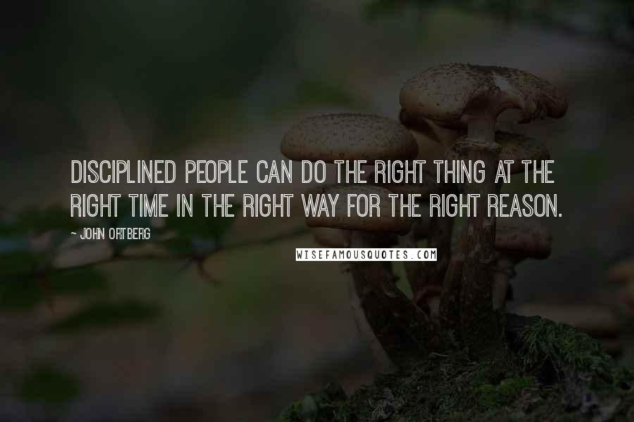 John Ortberg Quotes: Disciplined people can do the right thing at the right time in the right way for the right reason.