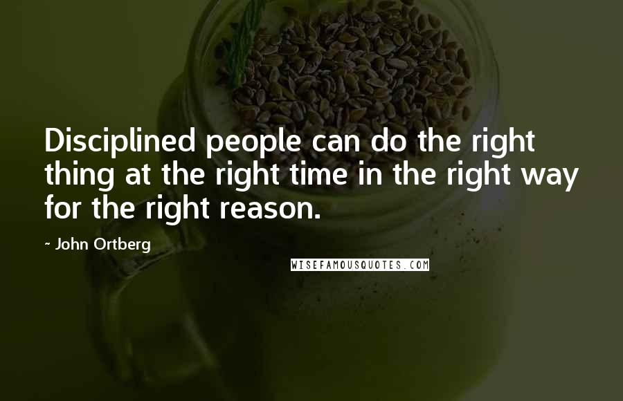 John Ortberg Quotes: Disciplined people can do the right thing at the right time in the right way for the right reason.