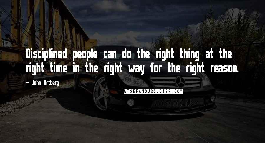 John Ortberg Quotes: Disciplined people can do the right thing at the right time in the right way for the right reason.