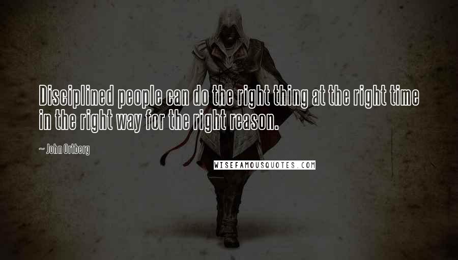 John Ortberg Quotes: Disciplined people can do the right thing at the right time in the right way for the right reason.