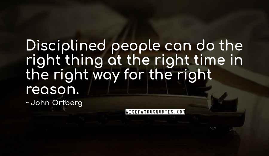 John Ortberg Quotes: Disciplined people can do the right thing at the right time in the right way for the right reason.