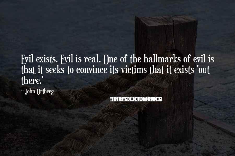 John Ortberg Quotes: Evil exists. Evil is real. One of the hallmarks of evil is that it seeks to convince its victims that it exists 'out there.'