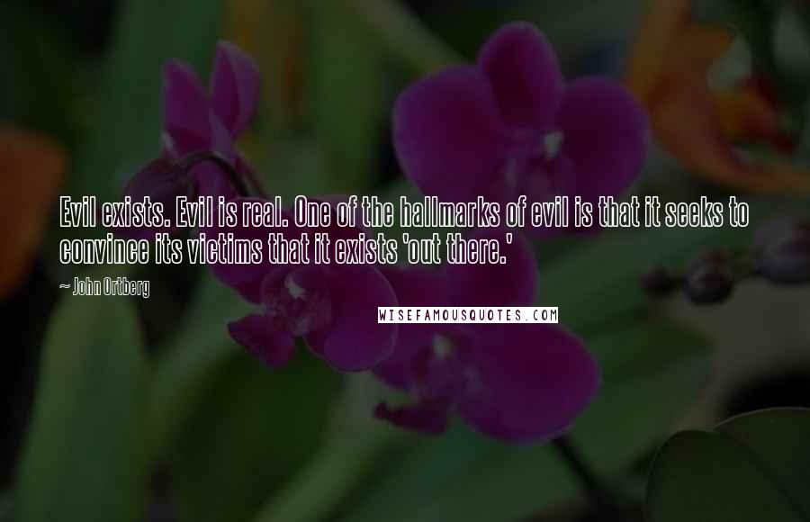 John Ortberg Quotes: Evil exists. Evil is real. One of the hallmarks of evil is that it seeks to convince its victims that it exists 'out there.'