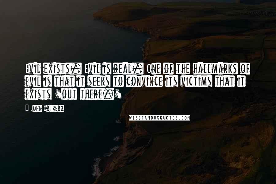 John Ortberg Quotes: Evil exists. Evil is real. One of the hallmarks of evil is that it seeks to convince its victims that it exists 'out there.'