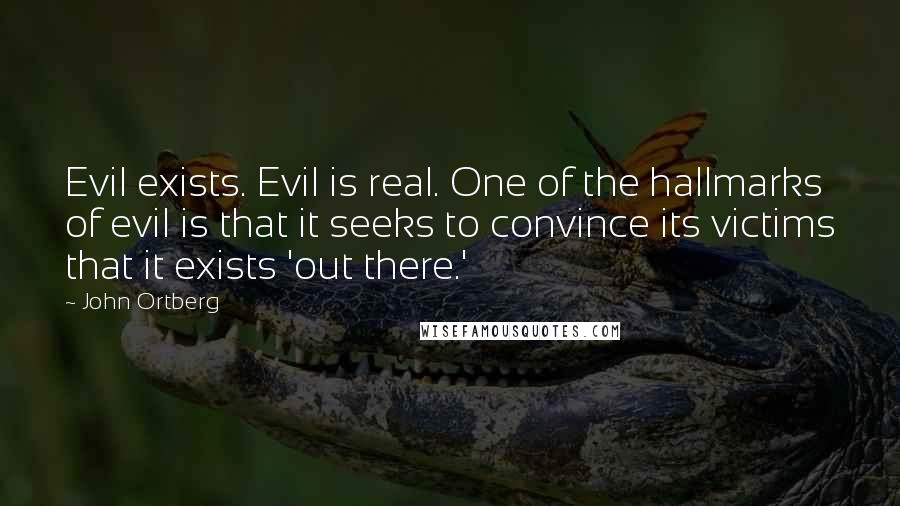 John Ortberg Quotes: Evil exists. Evil is real. One of the hallmarks of evil is that it seeks to convince its victims that it exists 'out there.'