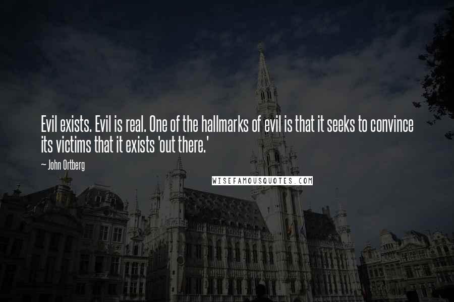 John Ortberg Quotes: Evil exists. Evil is real. One of the hallmarks of evil is that it seeks to convince its victims that it exists 'out there.'