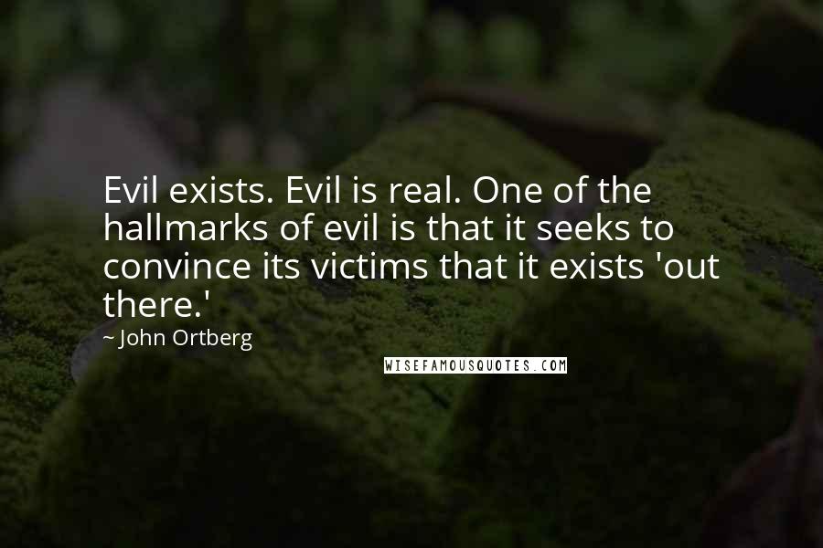 John Ortberg Quotes: Evil exists. Evil is real. One of the hallmarks of evil is that it seeks to convince its victims that it exists 'out there.'