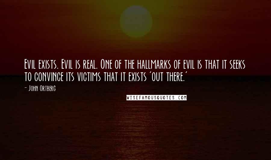 John Ortberg Quotes: Evil exists. Evil is real. One of the hallmarks of evil is that it seeks to convince its victims that it exists 'out there.'