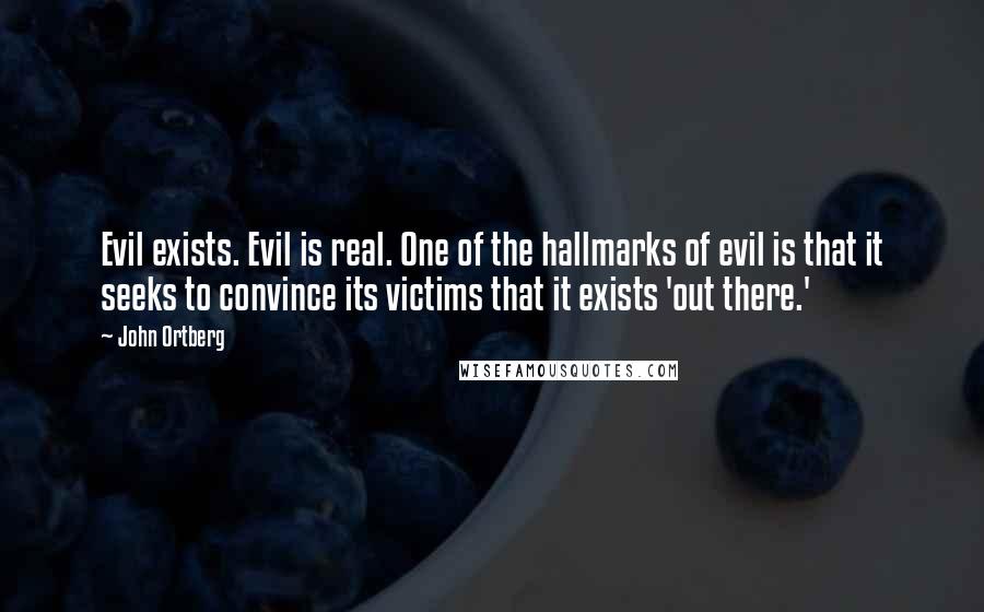 John Ortberg Quotes: Evil exists. Evil is real. One of the hallmarks of evil is that it seeks to convince its victims that it exists 'out there.'