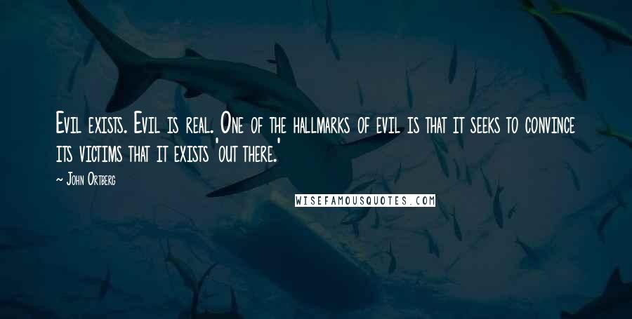 John Ortberg Quotes: Evil exists. Evil is real. One of the hallmarks of evil is that it seeks to convince its victims that it exists 'out there.'