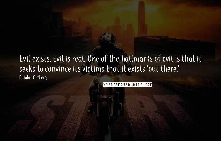 John Ortberg Quotes: Evil exists. Evil is real. One of the hallmarks of evil is that it seeks to convince its victims that it exists 'out there.'