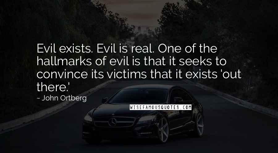 John Ortberg Quotes: Evil exists. Evil is real. One of the hallmarks of evil is that it seeks to convince its victims that it exists 'out there.'