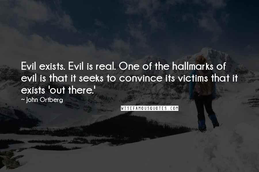 John Ortberg Quotes: Evil exists. Evil is real. One of the hallmarks of evil is that it seeks to convince its victims that it exists 'out there.'