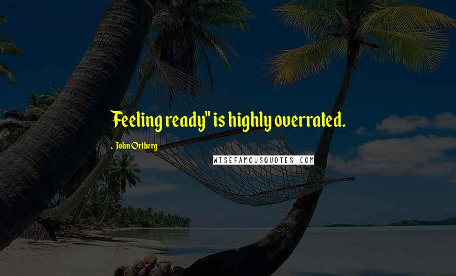 John Ortberg Quotes: Feeling ready" is highly overrated.